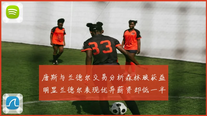 唐斯与兰德尔交易分析森林狼获益明显兰德尔表现优异薪资却低一半