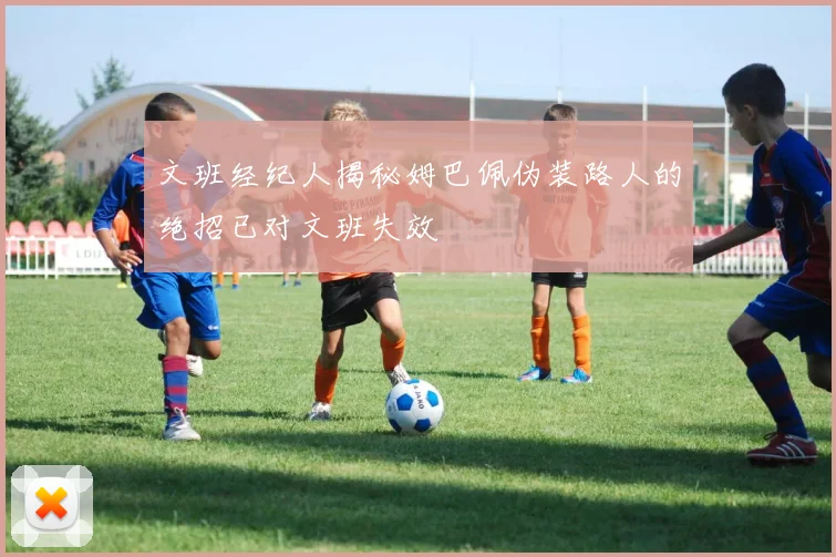 文班经纪人揭秘姆巴佩伪装路人的绝招已对文班失效