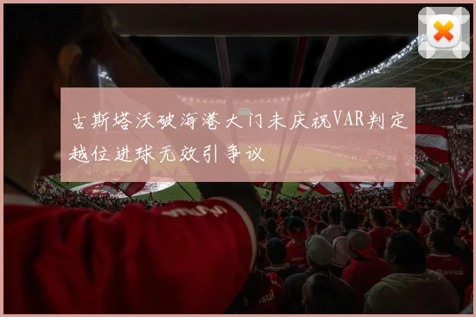 古斯塔沃破海港大门未庆祝VAR判定越位进球无效引争议